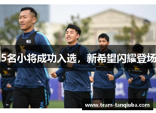 5名小将成功入选，新希望闪耀登场