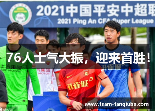 76人士气大振，迎来首胜！