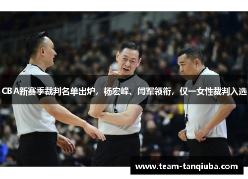 CBA新赛季裁判名单出炉，杨宏峰、闫军领衔，仅一女性裁判入选
