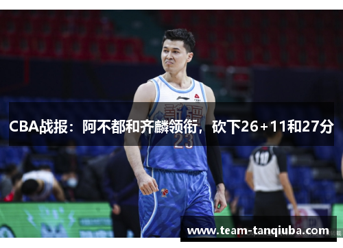 CBA战报：阿不都和齐麟领衔，砍下26+11和27分