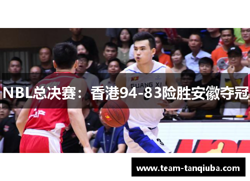 NBL总决赛：香港94-83险胜安徽夺冠