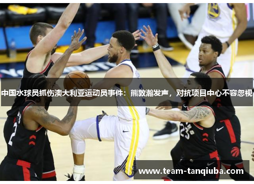中国水球员抓伤澳大利亚运动员事件：熊敦瀚发声，对抗项目中心不容忽视