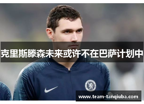 克里斯滕森未来或许不在巴萨计划中