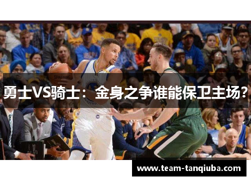 勇士VS骑士：金身之争谁能保卫主场？