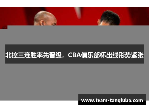 北控三连胜率先晋级，CBA俱乐部杯出线形势紧张