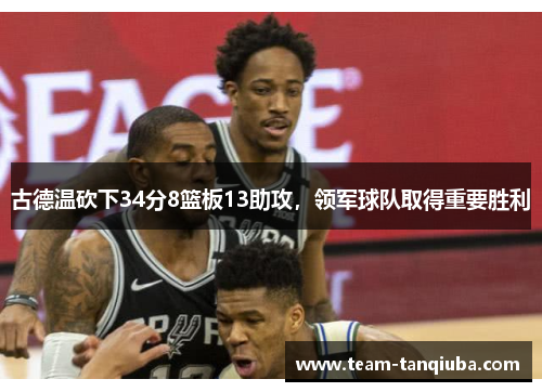 古德温砍下34分8篮板13助攻，领军球队取得重要胜利
