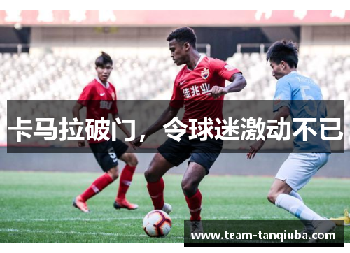 卡马拉破门，令球迷激动不已