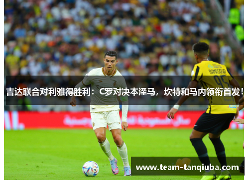 吉达联合对利雅得胜利：C罗对决本泽马，坎特和马内领衔首发！