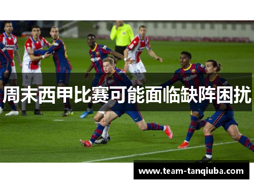 周末西甲比赛可能面临缺阵困扰