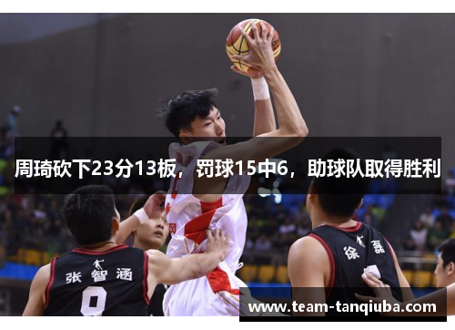 周琦砍下23分13板，罚球15中6，助球队取得胜利