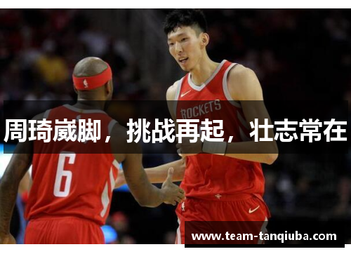 周琦崴脚，挑战再起，壮志常在