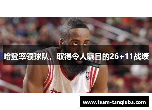 哈登率领球队，取得令人瞩目的26+11战绩