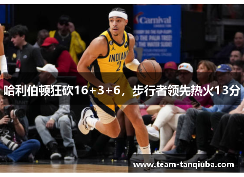 哈利伯顿狂砍16+3+6，步行者领先热火13分
