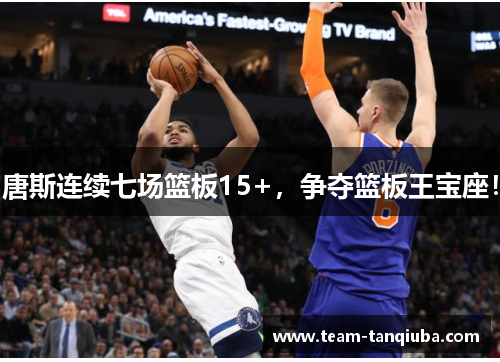 唐斯连续七场篮板15+，争夺篮板王宝座！