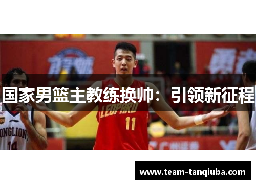 国家男篮主教练换帅：引领新征程