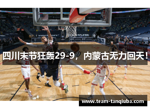 四川末节狂轰29-9，内蒙古无力回天！