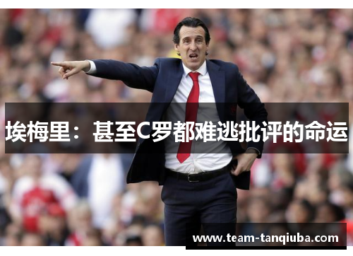 埃梅里：甚至C罗都难逃批评的命运