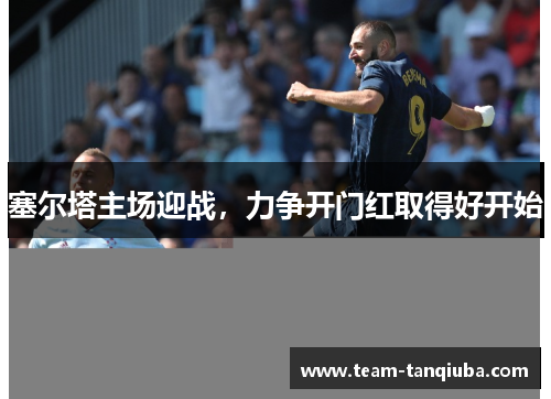 塞尔塔主场迎战，力争开门红取得好开始