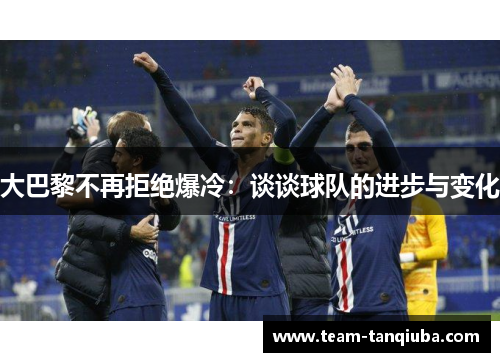 大巴黎不再拒绝爆冷：谈谈球队的进步与变化