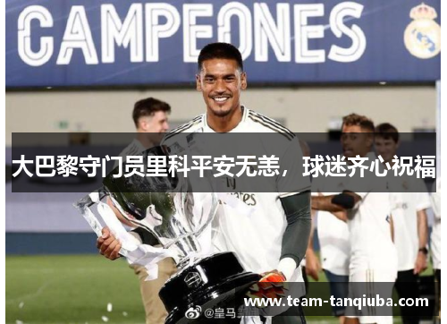 大巴黎守门员里科平安无恙，球迷齐心祝福
