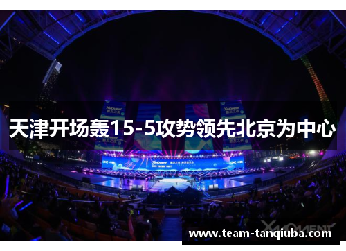 天津开场轰15-5攻势领先北京为中心