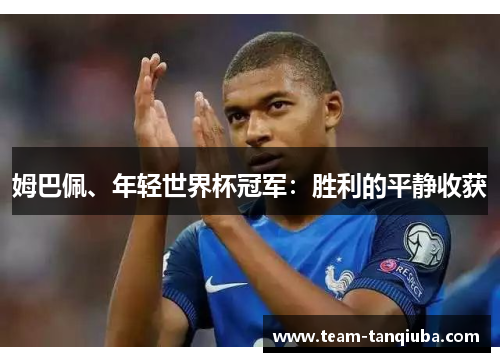 姆巴佩、年轻世界杯冠军：胜利的平静收获