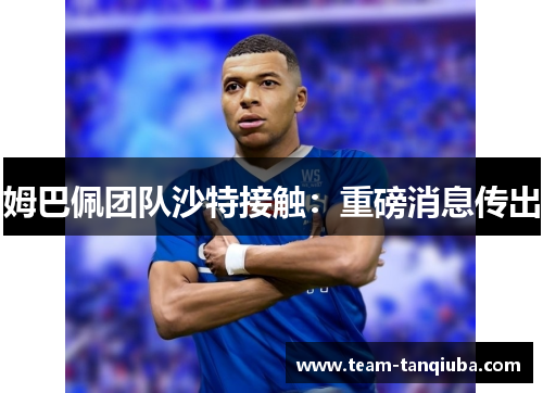 姆巴佩团队沙特接触：重磅消息传出