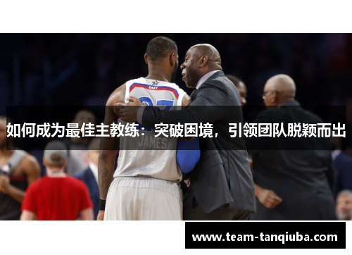 如何成为最佳主教练：突破困境，引领团队脱颖而出