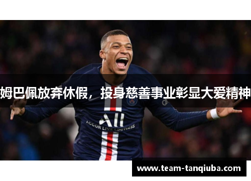 姆巴佩放弃休假，投身慈善事业彰显大爱精神