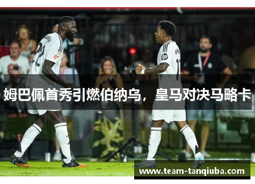 姆巴佩首秀引燃伯纳乌，皇马对决马略卡