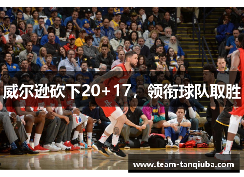 威尔逊砍下20+17，领衔球队取胜