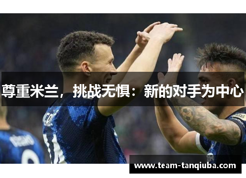 尊重米兰，挑战无惧：新的对手为中心