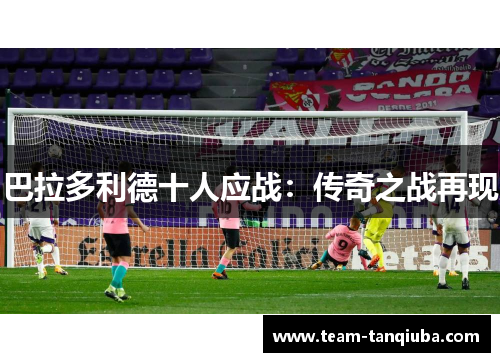 巴拉多利德十人应战：传奇之战再现