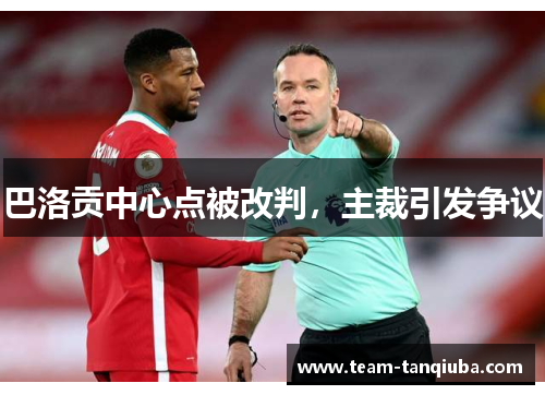 巴洛贡中心点被改判，主裁引发争议