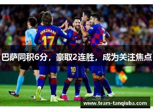 巴萨同积6分，豪取2连胜，成为关注焦点