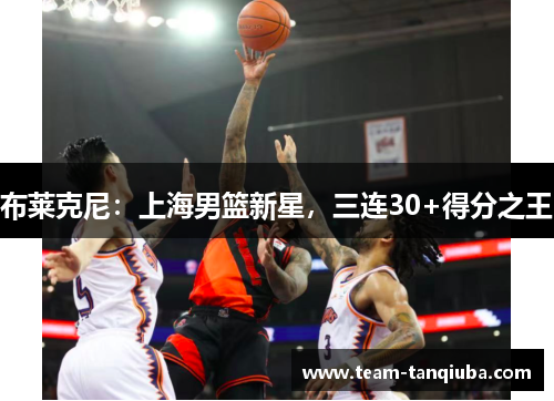 布莱克尼：上海男篮新星，三连30+得分之王