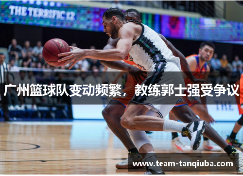 广州篮球队变动频繁，教练郭士强受争议