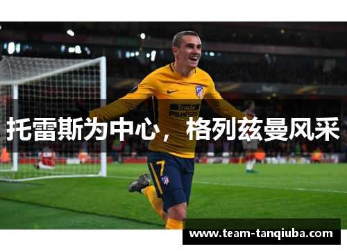 托雷斯为中心，格列兹曼风采